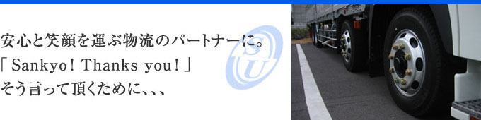 安心と笑顔を運ぶ物流のパートナーに。「Sankyo! Thank you!」そう言って頂くために...